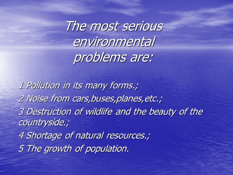 The most serious  environmental problems are: 1 Pollution in its many forms.; 2